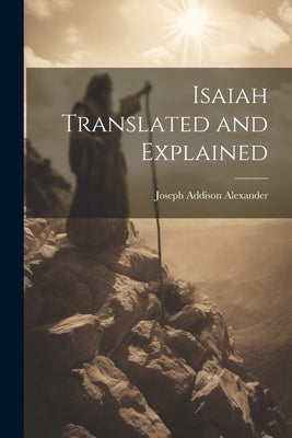 Isaiah Translated and Explained by Alexander, Joseph Addison