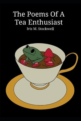 The Poems of A Tea Enthusiast by Stockwell, Iris Marie