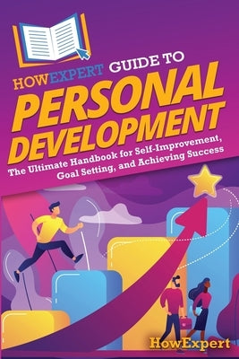 HowExpert Guide to Personal Development: The Ultimate Handbook for Self-Improvement, Goal Setting, and Achieving Success by Howexpert