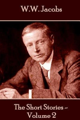 W.W. Jacobs - The Short Stories - Volume 2 by Jacobs, W. W.