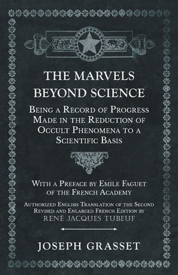 The Marvels Beyond Science - Being a Record of Progress Made in the Reduction of Occult Phenomena to a Scientific Basis by Grasset, Joseph