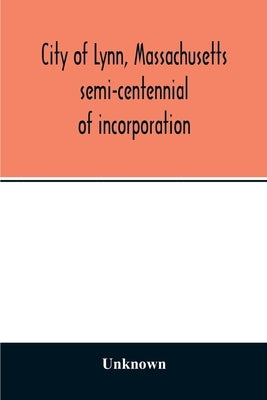 City of Lynn, Massachusetts semi-centennial of incorporation. Events and exercises of the 50th anniversity celebration held May 13th, 14th and 15th, 1 by Unknown