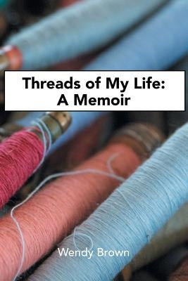 Threads of My Life: A Memoir by Brown, Wendy