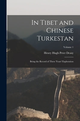 In Tibet and Chinese Turkestan: Being the Record of Three Years' Exploration; Volume 1 by Deasy, Henry Hugh Peter