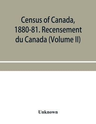 Census of Canada, 1880-81. Recensement du Canada (Volume II) by Unknown