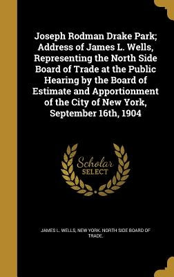 Joseph Rodman Drake Park; Address of James L. Wells, Representing the North Side Board of Trade at the Public Hearing by the Board of Estimate and App by Wells, James L.