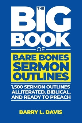The Big Book of Bare Bones Sermon Outlines: 1,500 Sermon Outlines-Alliterated, Biblical, and Ready to Preach by Davis, Barry L.