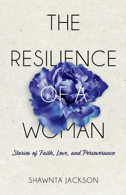 The Resilience of a Woman: Stories of Faith, Love, and Perseverance by Jackson, Shawnta