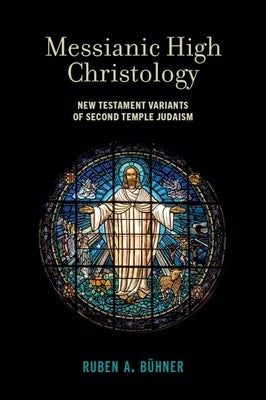 Messianic High Christology: New Testament Variants of Second Temple Judaism by Bühner, Ruben A.
