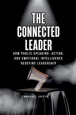The Connected Leader, How Public Speaking, Action, and Emotional Intelligence Redefine Leadership by Joseph, Emmanuel