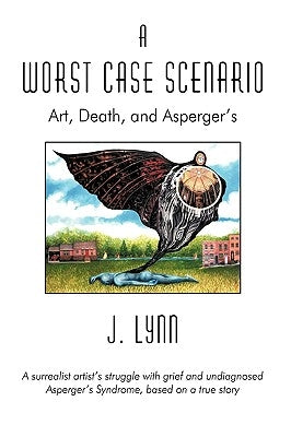 A Worst Case Scenario: Art, Death, and Asperger's by J. Lynn, Lynn