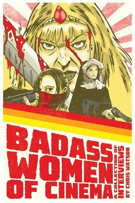 Badass Women of Cinema - A Collection of Interviews by Watson, Chris