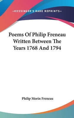 Poems Of Philip Freneau Written Between The Years 1768 And 1794 by Freneau, Philip Morin