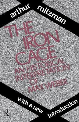 The Iron Cage: Historical Interpretation of Max Weber by Ross, Catherine