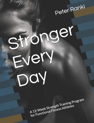 Stronger Every Day: A 12-Week Strength Training Program for Functional Fitness Athletes by Ranki, Peter
