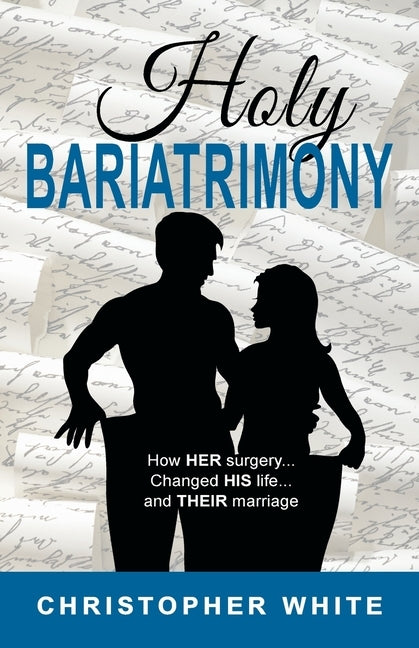 Holy Bariatrimony: How HER surgery...Changed HIS life...And THEIR marriage by White, Christopher