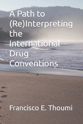 A Path to (Re)Interpreting the International Drug Conventions by Thoumi, Francisco E.