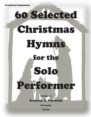 60 Selected Christmas Hymns for the Solo Perofrmer-trombone/euphonium version by Friedrich, Kenneth D.