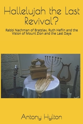 Hallelujah the Last Revival?: Rabbi Nachman of Bratzlav, Ruth Heflin and the Vision of Mount Zion and the Last Days by Hylton Ma, Antony Michael