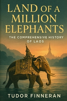 Land of a Million Elephants: The Comprehensive History of Laos by Finneran, Tudor