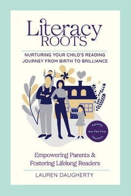 Literacy Roots: Nurturing Your Child's Reading Journey from Birth to Brilliance by Daugherty, Lauren E.
