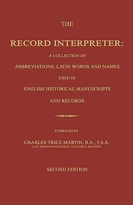 The Record Interpreter: A Collection of Abbreviations, Latin Words and Names Used in English Historical Manuscripts and Records. Second Editio by Martin, Charles Trice