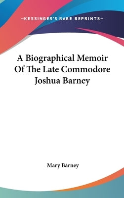 A Biographical Memoir Of The Late Commodore Joshua Barney by Barney, Mary
