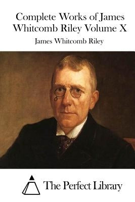 Complete Works of James Whitcomb Riley Volume X by The Perfect Library