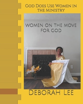 God Does Use Women In Ministry: Women On The Move For God by Lee, Deborah, Sr.