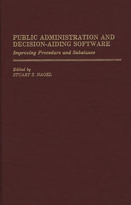 Public Administration and Decision-Aiding Software: Improving Procedure and Substance by Nagel, Stuart S.