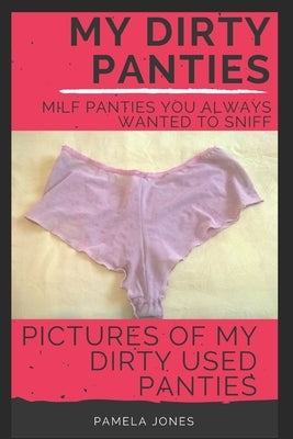 My Dirty Panties: Milf Panties You Always Wanted to Sniff: Pictures of My Dirty Used Panties by Jones, Pamela