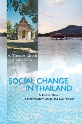 Social Change in Thailand: : A. Thomas Kirsch, a Northeastern Village, and Two Families by Tsuji, Yohko