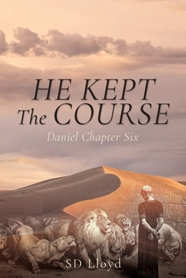 He Kept The Course: Daniel Chapter Six by Lloyd, Sd