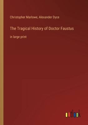 The Tragical History of Doctor Faustus: in large print by Dyce, Alexander