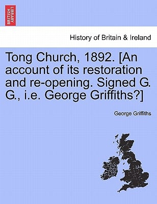 Tong Church, 1892. [an Account of Its Restoration and Re-Opening. Signed G. G., i.e. George Griffiths?] by Griffiths, George