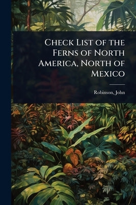 Check List of the Ferns of North America, North of Mexico by John, Robinson