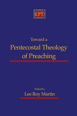 Toward a Pentecostal Theology of Preaching by Martin, Lee Roy
