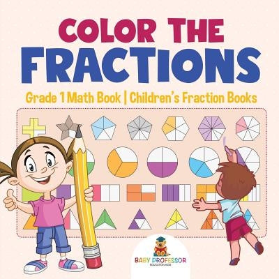 Color the Fractions - Grade 1 Math Book Children's Fraction Books by Baby Professor