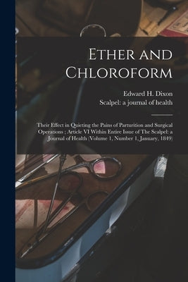 Ether and Chloroform: Their Effect in Quieting the Pains of Parturition and Surgical Operations; Article VI Within Entire Issue of The Scalp by Dixon, Edward H. 1808-1880