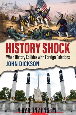 History Shock: When History Collides with Foreign Relations by Dickson, John