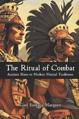 The Ritual of Combat: Ancient Rites to Modern Martial Traditions by Vargas, Fernan