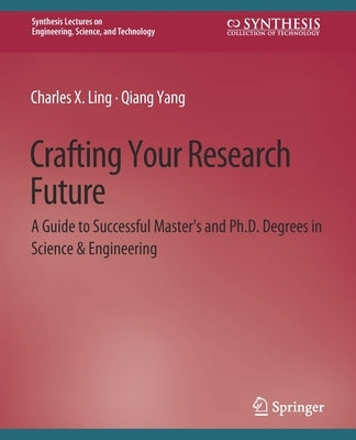 Crafting Your Research Future: A Guide to Successful Master's and Ph.D. Degrees in Science & Engineering by Ling, Charles
