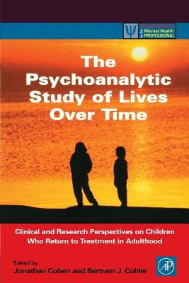 The Psychoanalytic Study of Lives Over Time: Clinical and Research Perspectives on Children Who Return to Treatment in Adulthood by Cohler, Bertram J.