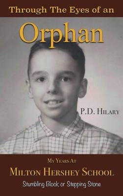 Through the Eyes of an Orphan: My Years at Milton Hershey School: Stumbling Block or Stepping Stone by Hilary, P. D.