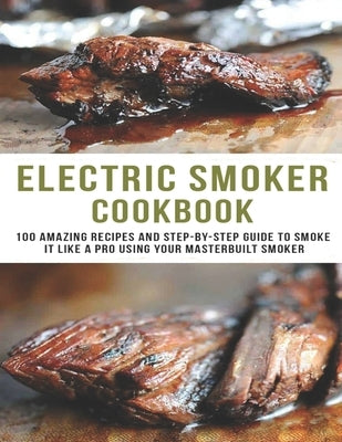 Electric smoker Cookbook: 100 Amazing recipes and Step-by-step guild to smoke it like a pro using your masterbuilt smoker by Dunleavy, James