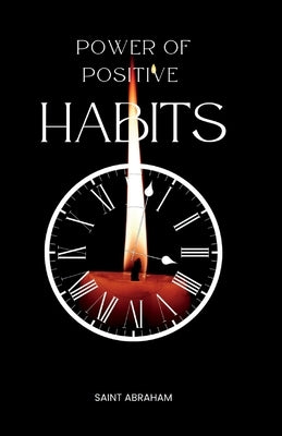 Power of positive habits: Transform your life by adopting simple yet effective habits by Abraham, Saint