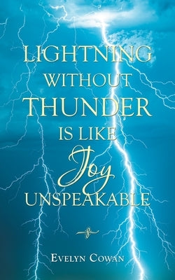 Lightning Without Thunder Is Like Joy Unspeakable by Cowan, Evelyn