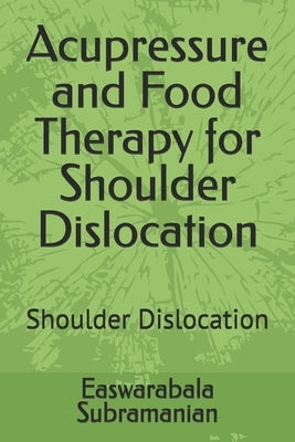 Acupressure and Food Therapy for Shoulder Dislocation: Shoulder Dislocation by Subramanian, Easwarabala
