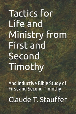 Tactics for Life and Ministry from First and Second Timothy: And Inductive Bible Study of First and Second Timothy by Stauffer, Claude T.