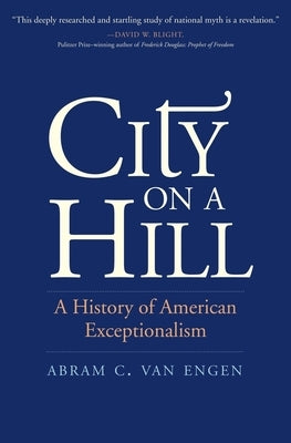 City on a Hill: A History of American Exceptionalism by Van Engen, Abram C.